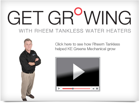 Watch the Video See how Rheem Tankless helped KE Greene Mechanical grow